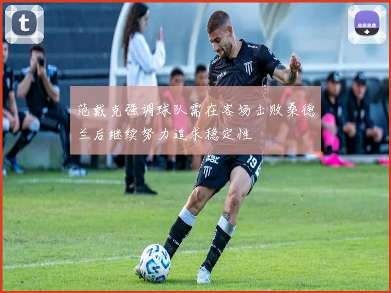 范戴克强调球队需在客场击败桑德兰后继续努力追求稳定性