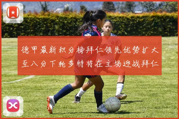 德甲最新积分榜拜仁领先优势扩大至八分下轮多特将在主场迎战拜仁
