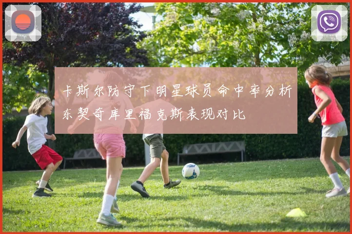 卡斯尔防守下明星球员命中率分析东契奇库里福克斯表现对比