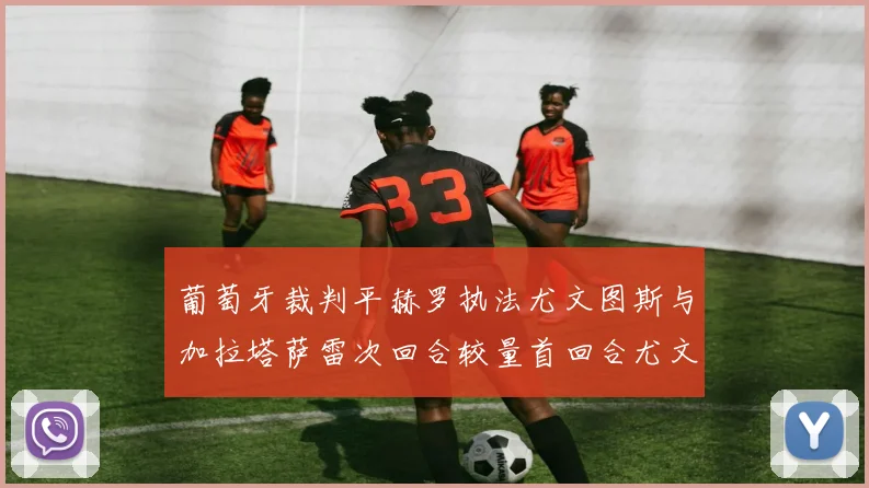 葡萄牙裁判平赫罗执法尤文图斯与加拉塔萨雷次回合较量首回合尤文惨败