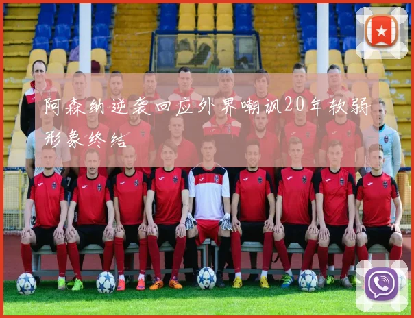 阿森纳逆袭回应外界嘲讽20年软弱形象终结