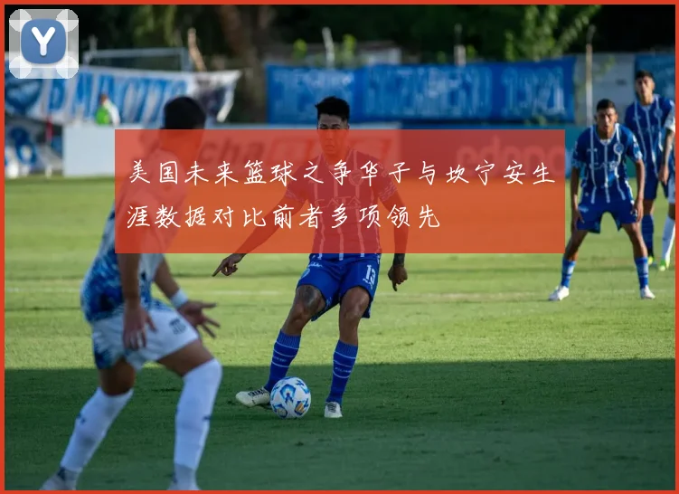 美国未来篮球之争华子与坎宁安生涯数据对比前者多项领先