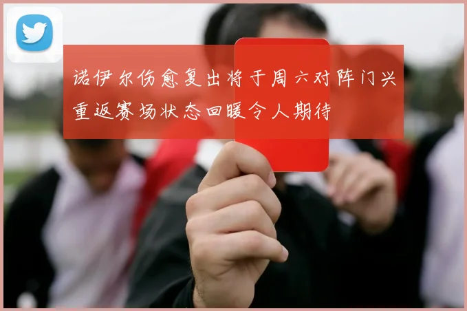 诺伊尔伤愈复出将于周六对阵门兴重返赛场状态回暖令人期待