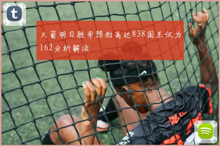 火箭明日胜率预测高达838国王仅为162分析解读